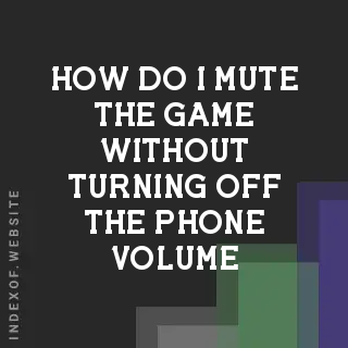 How do I mute the game without turning off the phone volume? Banners